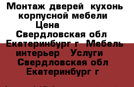 Монтаж дверей, кухонь, корпусной мебели › Цена ­ 2 500 - Свердловская обл., Екатеринбург г. Мебель, интерьер » Услуги   . Свердловская обл.,Екатеринбург г.